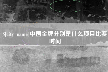 潮州中国金牌分别是什么项目比赛时间