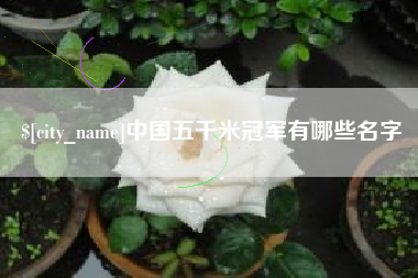 潮州中国五千米冠军有哪些名字